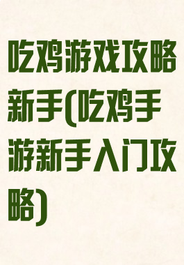 吃鸡游戏攻略新手(吃鸡手游新手入门攻略)