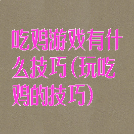 吃鸡游戏有什么技巧(玩吃鸡的技巧)