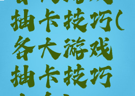 各大游戏抽卡技巧(各大游戏抽卡技巧大全)