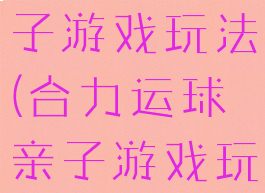 合力运球亲子游戏玩法(合力运球亲子游戏玩法图片)
