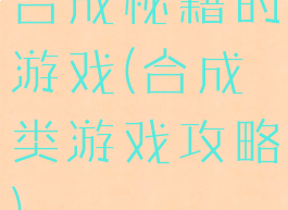 合成秘籍的游戏(合成类游戏攻略)