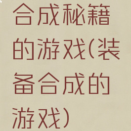 合成秘籍的游戏(装备合成的游戏)