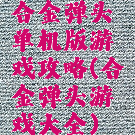 合金弹头单机版游戏攻略(合金弹头游戏大全)
