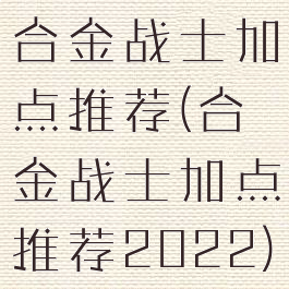 合金战士加点推荐(合金战士加点推荐2022)