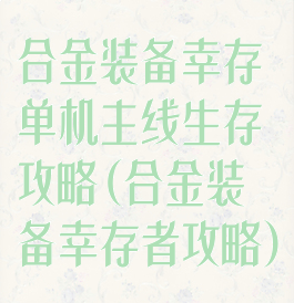 合金装备幸存单机主线生存攻略(合金装备幸存者攻略)