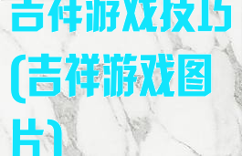 吉祥游戏技巧(吉祥游戏图片)