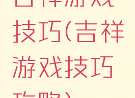 吉祥游戏技巧(吉祥游戏技巧攻略)