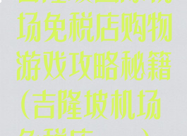 吉隆坡国际机场免税店购物游戏攻略秘籍(吉隆坡机场免税店app)