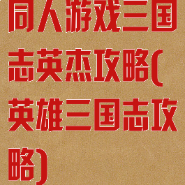 同人游戏三国志英杰攻略(英雄三国志攻略)