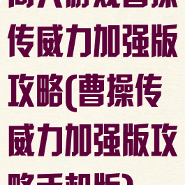 同人游戏曹操传威力加强版攻略(曹操传威力加强版攻略手机版)