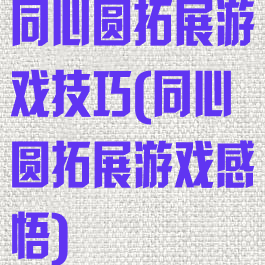 同心圆拓展游戏技巧(同心圆拓展游戏感悟)