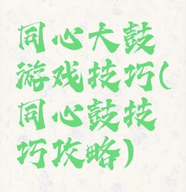 同心大鼓游戏技巧(同心鼓技巧攻略)