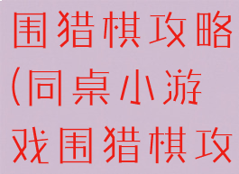 同桌小游戏围猎棋攻略(同桌小游戏围猎棋攻略大全)