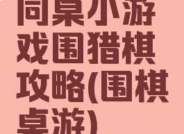 同桌小游戏围猎棋攻略(围棋桌游)