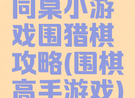 同桌小游戏围猎棋攻略(围棋高手游戏)