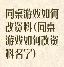 同桌游戏如何改资料(同桌游戏如何改资料名字)