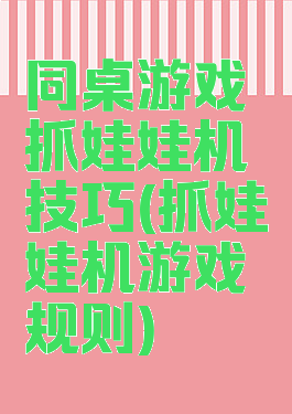 同桌游戏抓娃娃机技巧(抓娃娃机游戏规则)