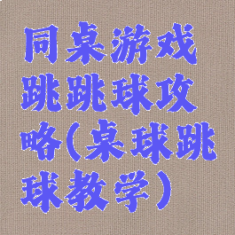 同桌游戏跳跳球攻略(桌球跳球教学)