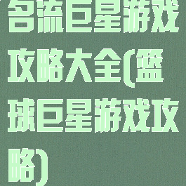 名流巨星游戏攻略大全(篮球巨星游戏攻略)