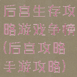 后宫生存攻略游戏争榜(后宫攻略手游攻略)