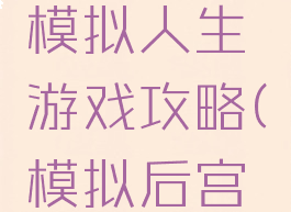后宫养成模拟人生游戏攻略(模拟后宫手游攻略)