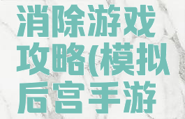 后宫手机消除游戏攻略(模拟后宫手游攻略)
