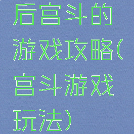后宫斗的游戏攻略(宫斗游戏玩法)