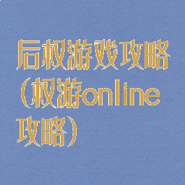 后权游戏攻略(权游online攻略)