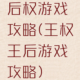 后权游戏攻略(王权王后游戏攻略)