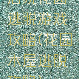 后院花园逃脱游戏攻略(花园木屋逃脱攻略)