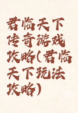 君临天下传奇游戏攻略(君临天下玩法攻略)