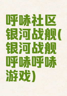 呼哧社区银河战舰(银河战舰呼哧呼哧游戏)