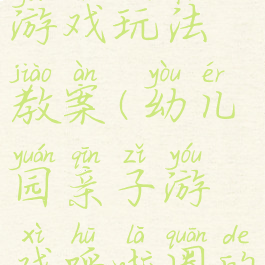 呼啦圈亲子游戏玩法教案(幼儿园亲子游戏呼啦圈的玩法教案)