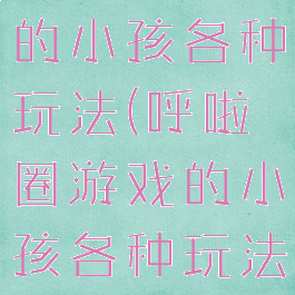 呼啦圈游戏的小孩各种玩法(呼啦圈游戏的小孩各种玩法视频)