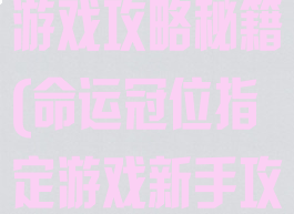 命运冠位指定游戏攻略秘籍(命运冠位指定游戏新手攻略)