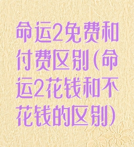 命运2免费和付费区别(命运2花钱和不花钱的区别)