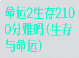 命运2生存2100分难吗(生存与命运)