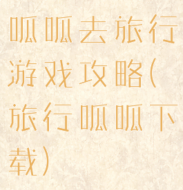 呱呱去旅行游戏攻略(旅行呱呱下载)