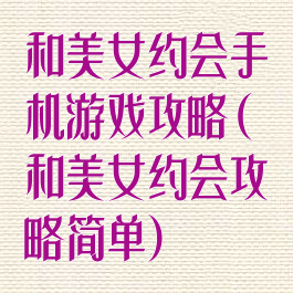 和美女约会手机游戏攻略(和美女约会攻略简单)