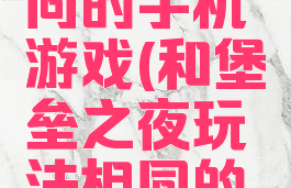 和堡垒之夜玩法相同的手机游戏(和堡垒之夜玩法相同的手机游戏推荐)