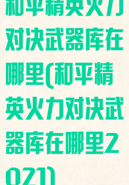 和平精英火力对决武器库在哪里(和平精英火力对决武器库在哪里2021)