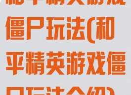 和平精英游戏僵尸玩法(和平精英游戏僵尸玩法介绍)