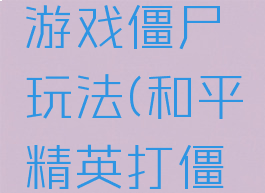和平精英游戏僵尸玩法(和平精英打僵尸游戏)