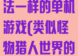 和怪物猎人玩法一样的单机游戏(类似怪物猎人世界的单机游戏)
