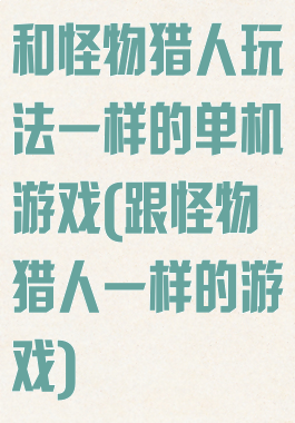 和怪物猎人玩法一样的单机游戏(跟怪物猎人一样的游戏)