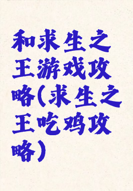 和求生之王游戏攻略(求生之王吃鸡攻略)