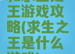 和求生之王游戏攻略(求生之王是什么游戏)