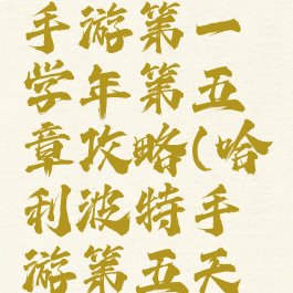 哈利波特手游第一学年第五章攻略(哈利波特手游第五天入学任务)