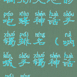 响彻天地的咆哮神话手镯排名(呐喊手镯神话排名)