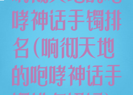 响彻天地的咆哮神话手镯排名(响彻天地的咆哮神话手镯排名奶妈)